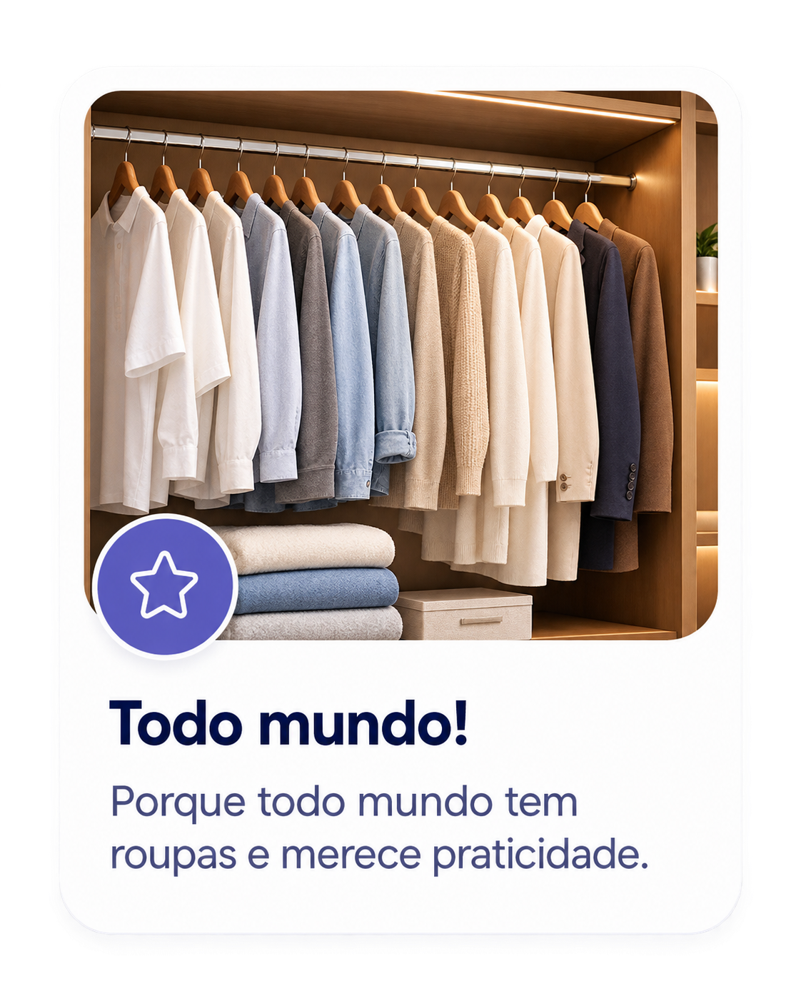 Todo mundo: porque todo mundo tem roupas e merece praticidade.
